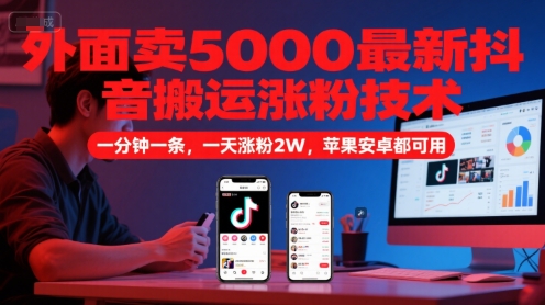 外面卖5000最新抖音搬运涨粉技术，新玩法，一分钟一条，一天涨粉2W，苹果安卓都可用-云创网