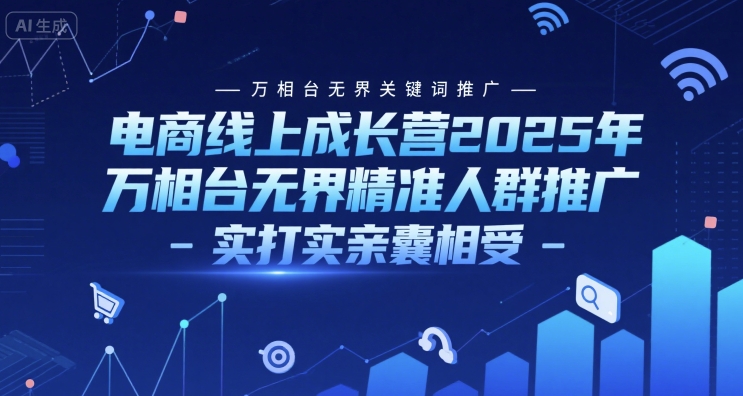 电商线上成长营2025年，万相台无界关键词推广-万相台无界精准人群推广-实打实亲囊相受-云创网