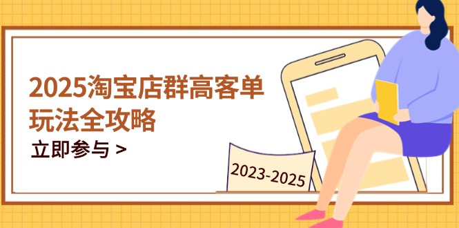 2025淘宝店群高客单玩法全攻略，把握高客单关键技巧，精通全周期运营-云创网