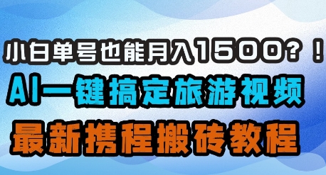 小白单号也能月入1500？AI一键搞定旅游视频，最新携程搬砖教程-云创网