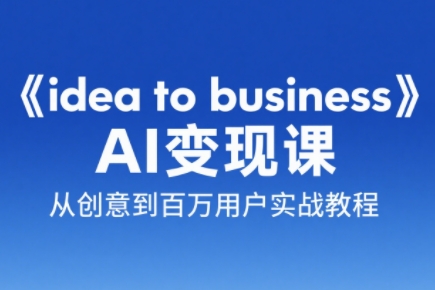 刘小排老师·《idea to business》AI变成变现课-云创网