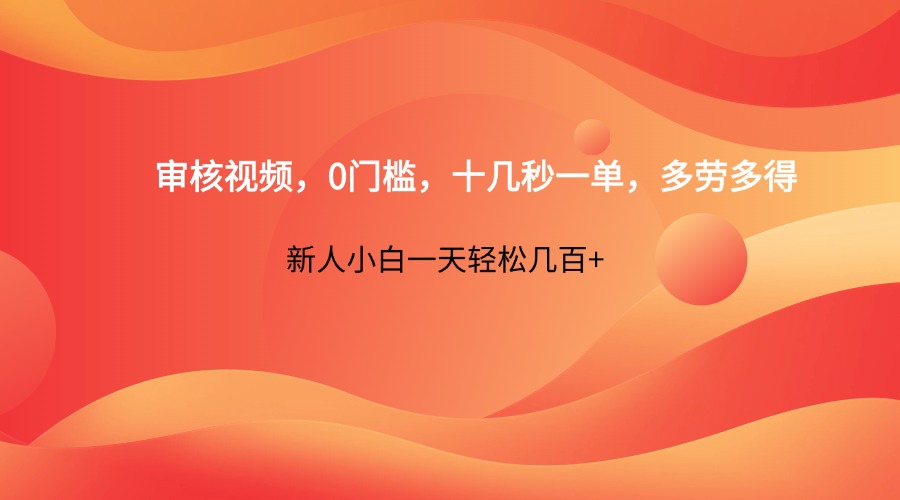 审核视频，0门槛，十几秒一单，多劳多得，新人小白一天轻松几百+-云创网