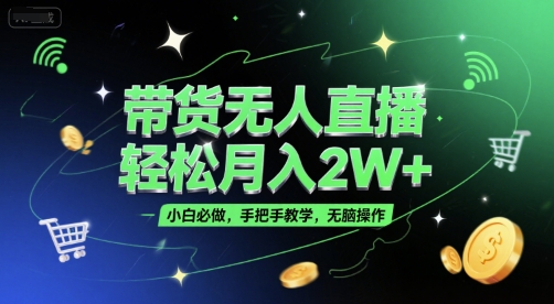 带货无人直播，轻松月入2W+，小白必做，手把手教学，无脑操作(附学习资料)-云创网