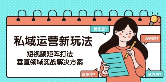 私域运营新玩法，短视频矩阵打法，垂直领域实战解决方案(更新6月)-云创网