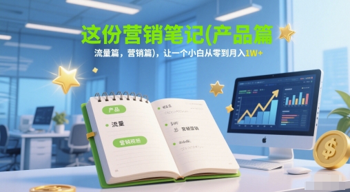 这份营销笔记(产品篇，流量篇，营销篇)，让一个小白从零到月入1W+-云创网