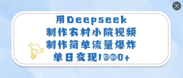 用Deepseek制作农村小院视频，制作简单流量爆炸，单日变现多张-云创网