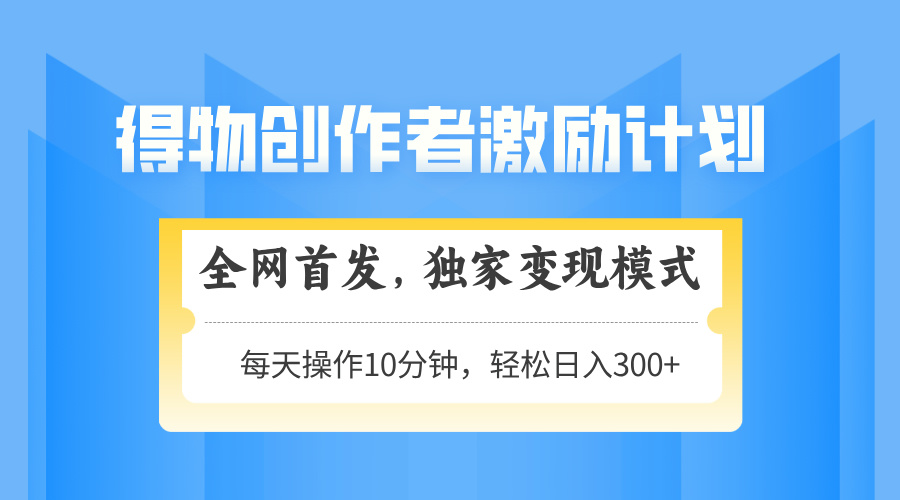 得物创作者激励，变现模式，轻松上手，日入300+可矩阵，可放大-云创网