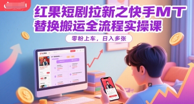 红果短剧拉新之快手MT替换搬运全流程实操课，零粉上车，日入多张-云创网