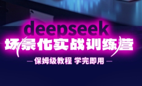 DeepSeek场景化实战训练营，保姆级教程，学完即用，手把手教你用DeepSeek提升效率-云创网