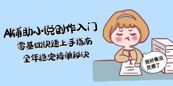 AI辅助小说创作入门，零基础快速上手指南，全年稳定接单秘诀-云创网