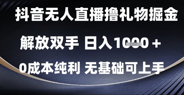 抖音无人直播撸礼物掘金，解放双手，日入1k，0成本纯利，无基础可上手【揭秘】-云创网