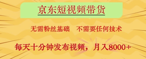 京东短视频带货，无需粉丝基础，不需要任何技术，每天十分钟发布视频，月入8k【揭秘】-云创网