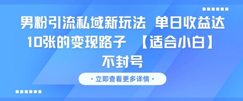 男粉引流私域新玩法，单日收益达10张的变现路子 【适合小白】不封号-云创网