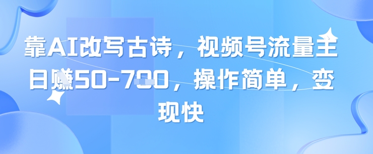 靠AI改写古诗，视频号流量主日入几张，操作简单，变现快-云创网