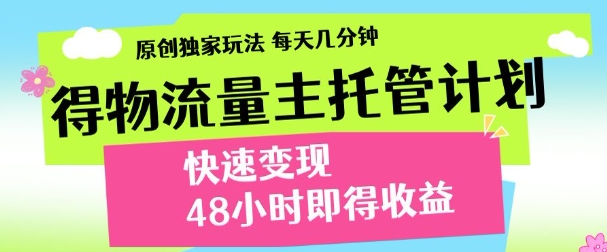 最新得物流量主计划，独家原创玩法，每天几分钟，快速变现，三至五天出收益【揭秘】-云创网