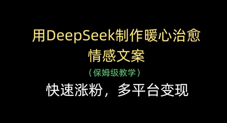用DeepSeek制作暖心治愈情感文案，快速涨粉，多平台变现-云创网