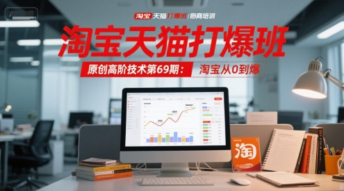 淘宝天猫打爆班原创高阶技术第69期：淘宝从0到爆-云创网