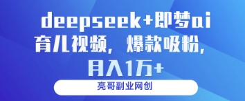 deepseek+即梦ai育儿视频，爆款吸粉，月入1w-云创网