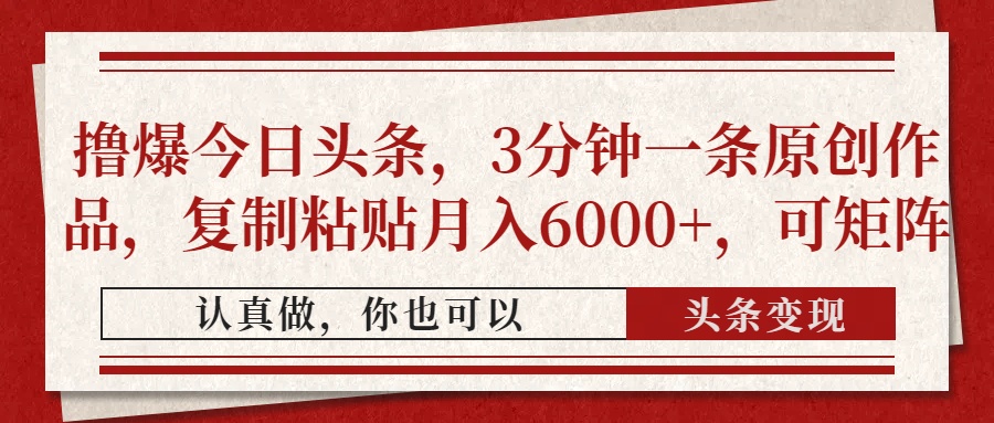 撸爆今日头条，3分钟一条原创作品，复制粘贴月入6000+，可矩阵-云创网