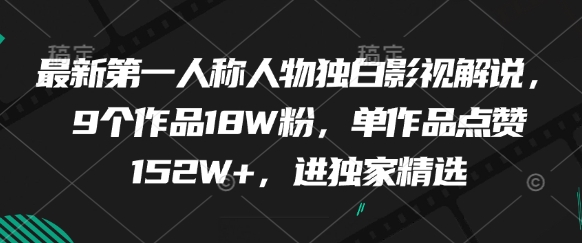 最新第一人称人物独白影视解说，9个作品18W粉，单作品点赞152W+，进独家精选-云创网