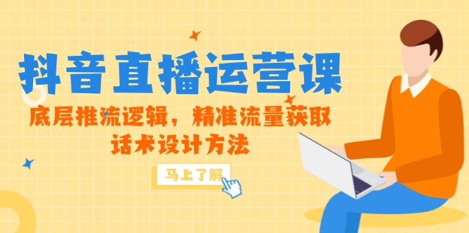 5月新课-抖音直播运营课，底层推流逻辑，精准流量获取，话术设计方法-云创网