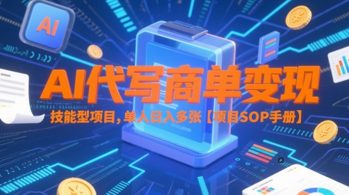 AI代写商单变现，技能型项目，单人日入多张 【项目SOP手册】-云创网