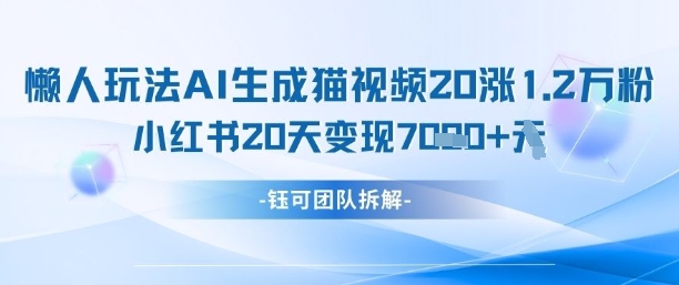 懒人玩法AI生成猫咪图片视频，20涨1.2W万粉，小红书商单20天变现7k-云创网