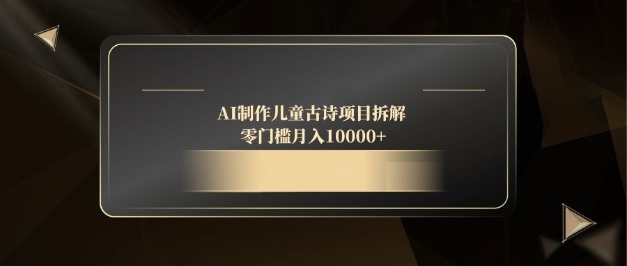 AI制作儿童古诗项目拆解，零门槛月入10000+-云创网