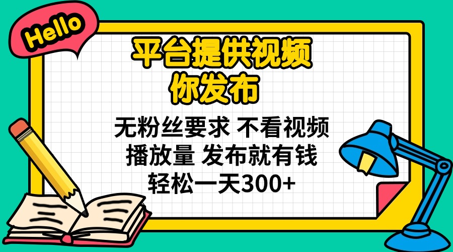 平台提供视频 你发布 无粉丝要求 不看视频播放量 发布就有钱 轻松一天300+-云创网