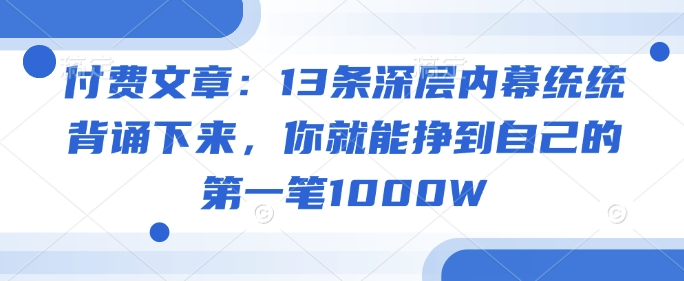 付费文章：13条深层内幕统统背诵下来，你就能挣到自己的第一笔1000W-云创网