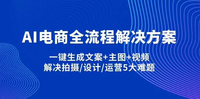 AI电商全流程解决方案,一键生成文案+主图+视频,解决拍摄/设计/运营5大难题-云创网