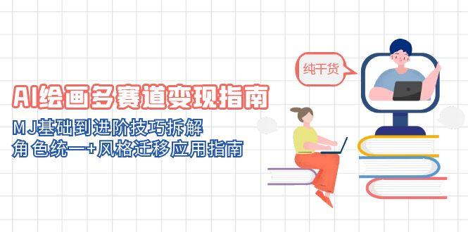AI绘画多赛道变现指南：MJ基础到进阶技巧拆解，角色统一+风格迁移应用指南-云创网