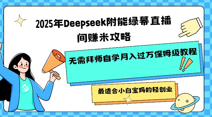 2025年Deepseek附能绿幕直播间挣米攻略无需拜师自学月入过W保姆级教程，最适合小白宝妈的轻创业-云创网