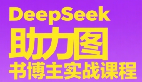 DeepSeek助力图书博主实战课，从0到1搭建账号、爆款选品逻辑、多维度内容制作技巧-云创网