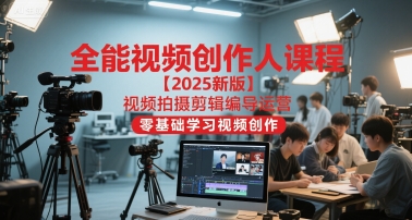 全能视频创作人课程【2025新版】视频拍摄剪辑编导运营，零基础学习视频创作-云创网