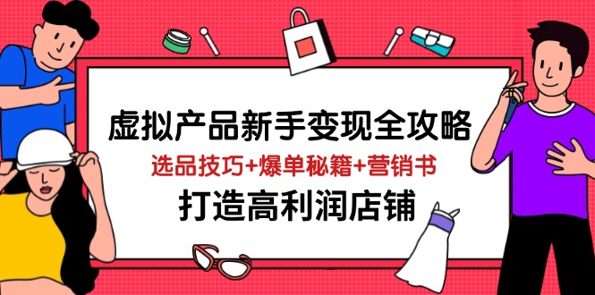 虚拟产品新手变现全攻略，选品技巧+爆单秘籍+营销书，打造高利润店铺-云创网