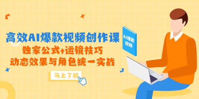 高效AI爆款视频创作课，独家公式+运镜技巧，动态效果与角色统一实战-云创网