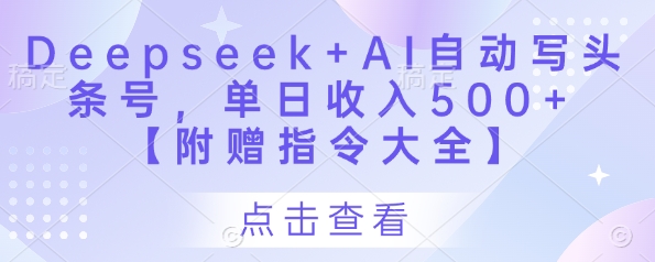 Deepseek+AI自动写头条号，单日收入500+ 【附赠指令大全】-云创网