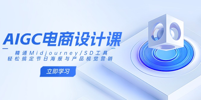 AIGC电商设计课：精通Midjourney/SD工具，轻松搞定节日海报与产品视觉营销-云创网
