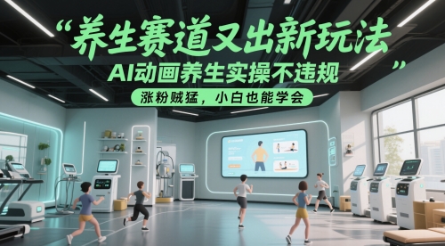 养生赛道又出新玩法，AI动画养生实操不违规，涨粉贼猛，小白也能学会-云创网