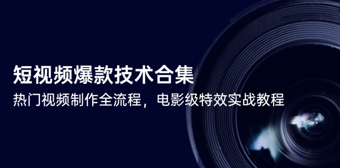 短视频爆款技术合集，热门视频制作全流程，电影级特效实战教程-云创网