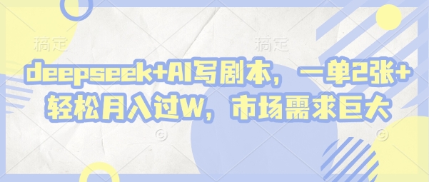 deepseek+AI写剧本，一单2张+ 轻松月入过W，市场需求巨大-云创网