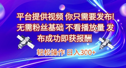 平台提供视频，你只需要发布， 无需粉丝基础，不看播放量，发布成功即获报酬，日入3张【揭秘】-云创网