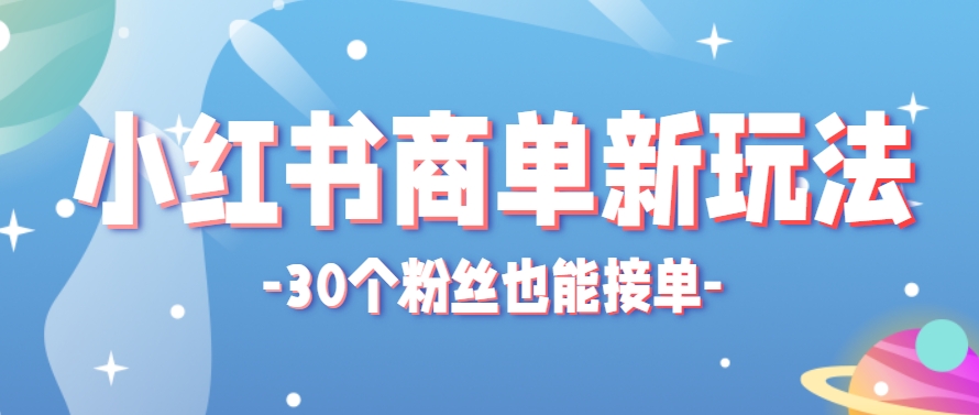 小红书商单新玩法，30个粉丝也能接单，一个月接三单赚了150+！适合新手小白操作-云创网