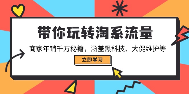 带你玩转淘系流量，商家年销千万秘籍，涵盖黑科技、大促维护等-云创网