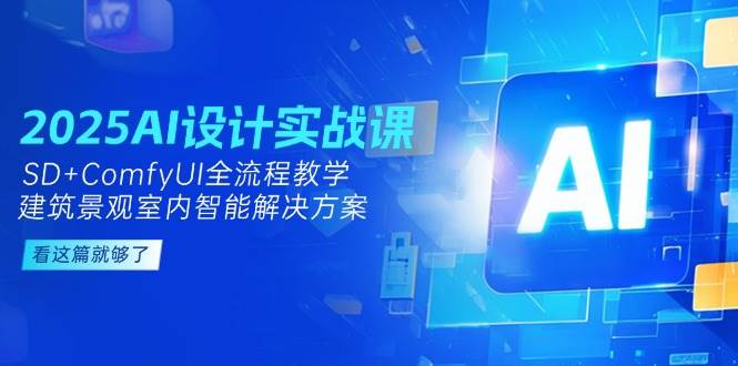 2025AI设计实战课，SD+ComfyUI全流程教学，建筑景观室内智能解决方案-云创网