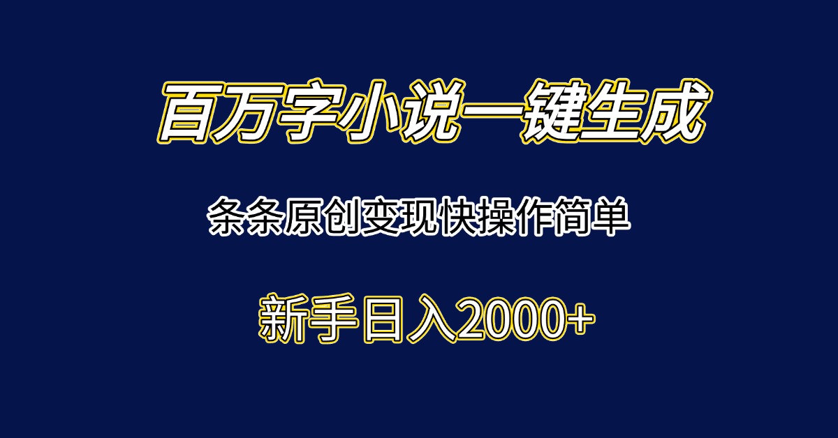 百万字小说一键生成，条条原创变现快操作简单新手日入2000+-云创网