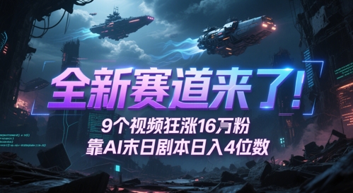 全新赛道来了！9个视频狂涨16W粉，靠AI末日剧本日入4位数，评论区爆肝追更-云创网