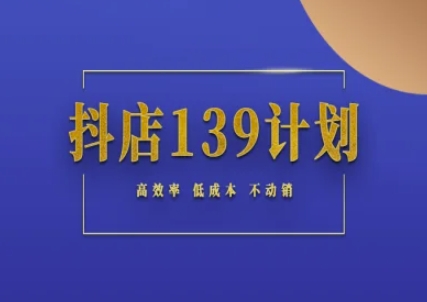 抖店139计划实录手册不动销起店实操方法论，高效率低成本不动销-云创网