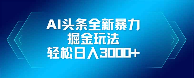 AI头条全新暴利掘金玩法，矩阵操作，轻松日入3000+-云创网